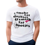 Smoke Fat Doobies And Smack Fat Booties 2024 Shirt