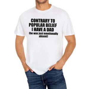 Contrary To Popular Belief I Have A Dad He Was Just Emotionally Absent Shirt