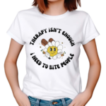 Therapy Isn’t Enough I Need To Bite People Shirt