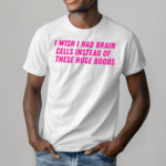 I Wish I Had Brain Cells Instead Of These Huge Boobs Shirt