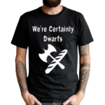 We’re Certainly Dwarfs 2024 Shirt