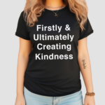 Firstly And Ultimately Creating Kindness 2024 Shirt