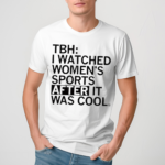 TBH I Watched Women’s Sports After It Was Cool Shirt