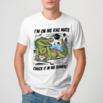 Crocodile Im On Me Rag Mate Chuck It In Me Dumpa Shirt