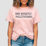 Ban Assault Politicians Shirt