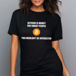 Bitcoin Is Money For Smart People You Wouldn’t Be Interested Shirt