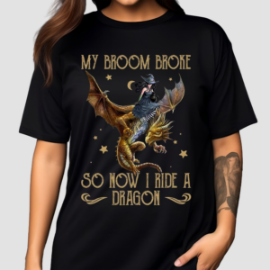 Witch My Broom Broke So Now I Ride A Dragon Shirt