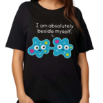 I Am Absolutely Beside Myself Shirt