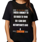 I Need A Money To Go Back To 1949 So I Can Give Netanyahu’s Dad A Condom Shirt