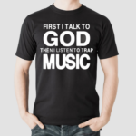 First I Talk To God Then I Listen To Trap Music Shirt