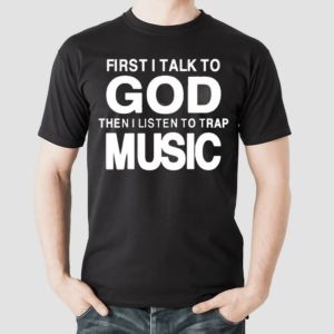 First I Talk To God Then I Listen To Trap Music Shirt