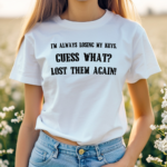 I Am Always Losing My Keys Guess What Lost Them Again Shirt