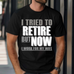 Iluvyoudaveblunts I Tried To Retire But Now I Work For My Wife Shirt