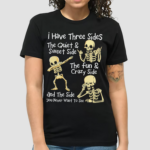 Skeletons I Have Three Sides The Quiet And Sweet Side The Fun And Crazy Side And The Side You Never Want To See Shirt