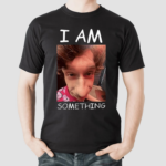 I Am Something Shirt