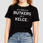 In A World Of Butkers Be A Kelce Shirt