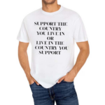 Support The Country You Live In Or Live In The Country You Support Shirt