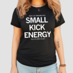 Don't Let Someone With Small Kick Energy Tell You How To Live Shirt