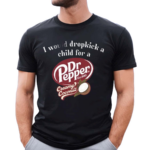 2024 I Would Dropkick A Child For A Dr Pepper Creamy Coconut Shirt