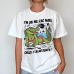 Crocodile Im On Me Rag Mate Chuck It In Me Dumpa Shirt