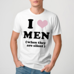 I Love Men When They Are Silent Shirt