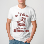 I May Not Be A Star But I Sure Am Burning Out Raccoon Shirt