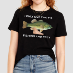 I Only Give Two F's Fishing And Feet Shirt