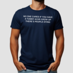 No One Cares If You Have A Tummy Ache Grow Up There’s People Dying Shirt