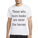 James B Jones Those Who Burn Books Are Never The Heroes Shirt