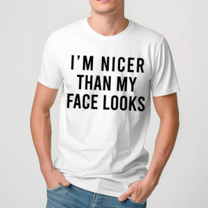 I Am Nicer Than My Face Looks Shirt