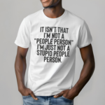 It Isnt That I Am A People Person I Am Just Not A Stupid People Person Shirt