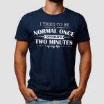 I Tried To Be Normal Once Worst Two Minutes My Life Shirt