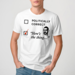 Politically Correct Heres The Thing Shirt