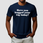 Have You Hugged Your 1Sg Today Shirt