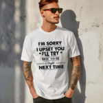 I Am Sorry I Upset You I Will Try Not To Be Right Next Time Shirt