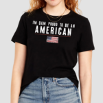 America Flag I Am Dam Proud To Be American Shirt