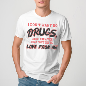 I Don’t Want No Drugs Drugs Are A Vice That Don’t Get No Love From Me Shirt