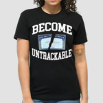 Itisbarelylegl Become Untrackable Shirt