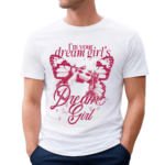 I’m Your Dream Girls Dream Girl Limited 2024 Shirt