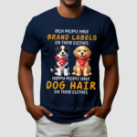 Dogs Rich People Have Brand Labels On Their Clothes Happy People Have Dog Hair On Their Clothes Shirt