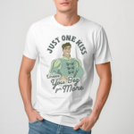 Just One Kiss Unless You Beg For More Shirt