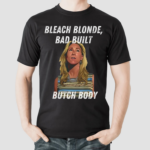 Bleach Blonde Bad Built Butch Body Shirt