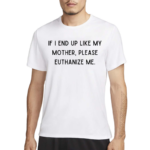 If I End Up Like My Mother Please Euthanize Me 2024 Shirt