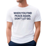 Ourseasns When You Find Peace Again Dont Let You 2024 Shirt