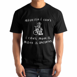 Mauricio I Cant I Cant Move It Move It Anymore 2024 Shirt