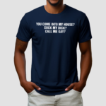 You Come Into To My House Suck My Dick Call Me Gay Shirt