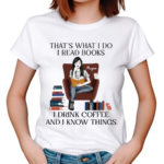 Girl Reading Book That’s What I Do I Read Books I Drink Coffee And I Know Things Shirt