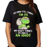 Oscar My Mind Still Thinks IAm 25 My Body Thinks My Mind Is An Idiot 2024 Shirt