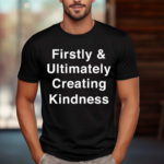 Firstly And Ultimately Creating Kindness Shirt