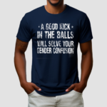 A Good Kick In The Balls Will Solve Your Gender Confusion Shirt